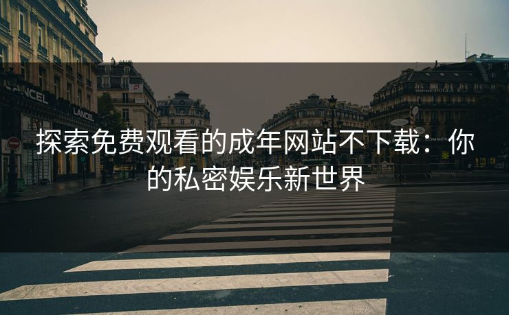 探索免费观看的成年网站不下载：你的私密娱乐新世界