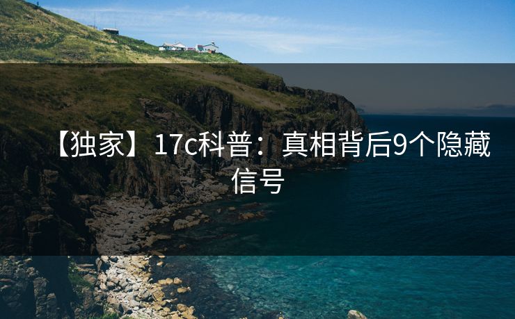 【独家】17c科普：真相背后9个隐藏信号