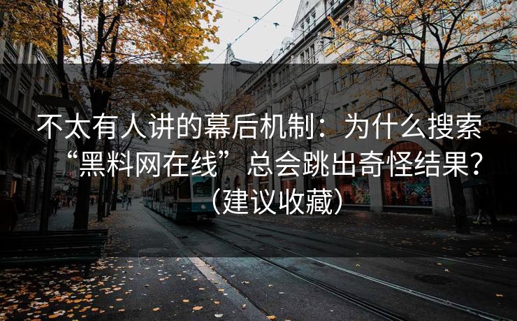 不太有人讲的幕后机制：为什么搜索“黑料网在线”总会跳出奇怪结果？（建议收藏）