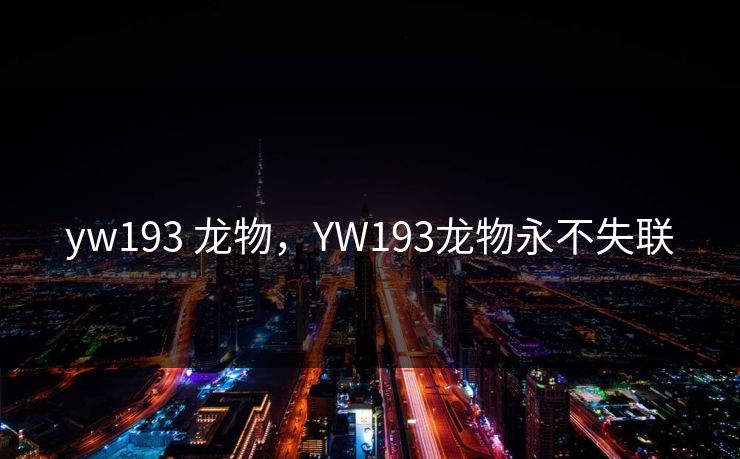 yw193 龙物,YW193龙物永不失联