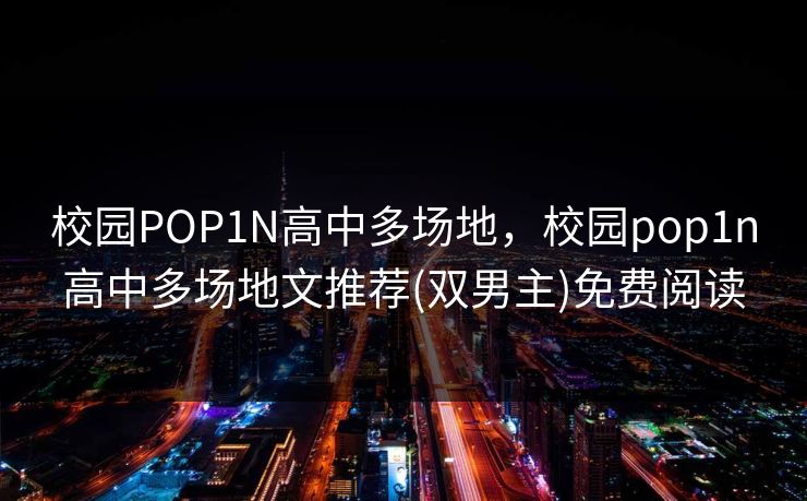 校园POP1N高中多场地,校园pop1n高中多场地文推荐(双男主)免费阅读