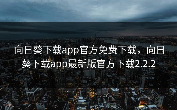 向日葵下载app官方免费下载，向日葵下载app最新版官方下载2.2.2