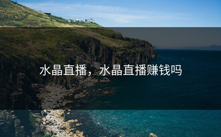 水晶直播,水晶直播赚钱吗