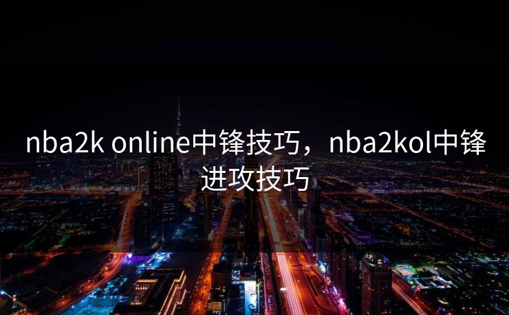 nba2k online中锋技巧,nba2kol中锋进攻技巧