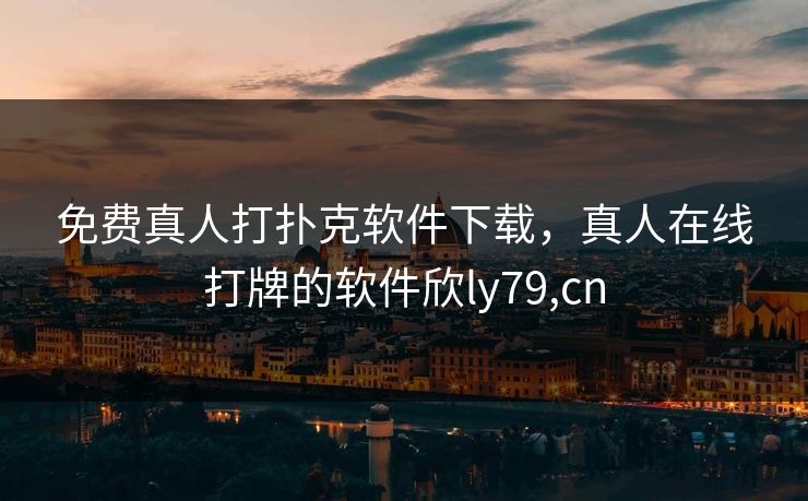 免费真人打扑克软件下载,真人在线打牌的软件欣ly79,cn