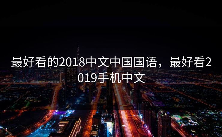 最好看的2018中文中国国语,最好看2019手机中文