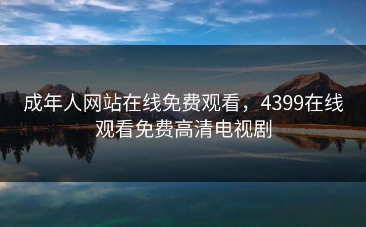 成年人网站在线免费观看,4399在线观看免费高清电视剧