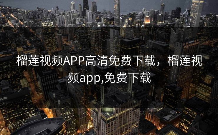 榴莲视频APP高清免费下载,榴莲视频app,免费下载