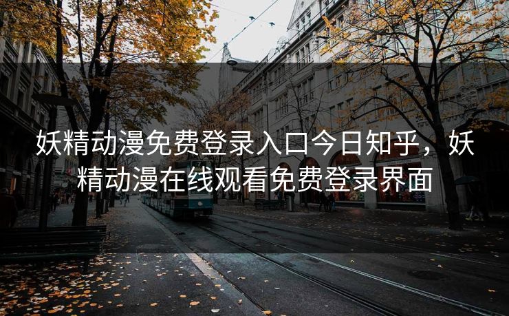 妖精动漫免费登录入口今日知乎,妖精动漫在线观看免费登录界面