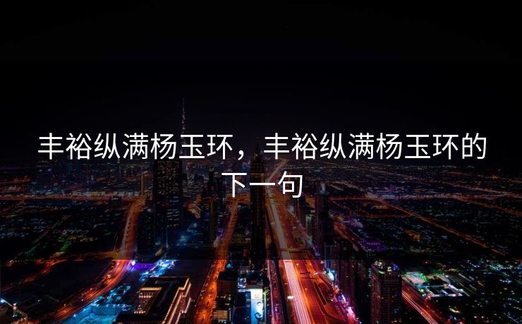 丰裕纵满杨玉环,丰裕纵满杨玉环的下一句
