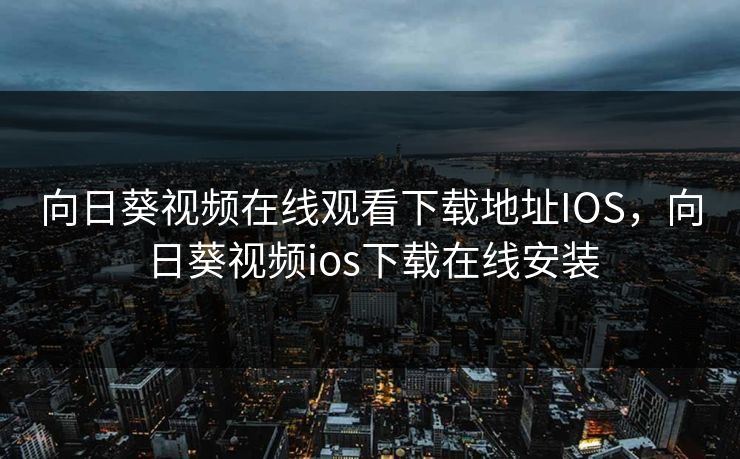 向日葵视频在线观看下载地址IOS,向日葵视频ios下载在线安装