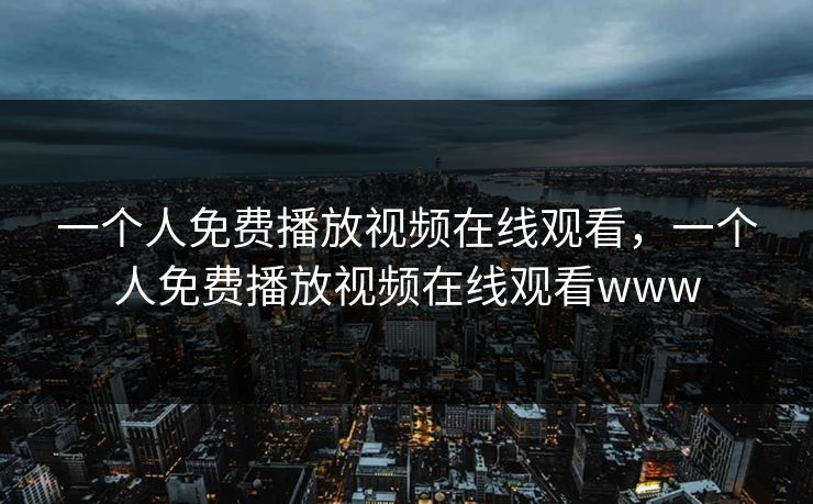 一个人免费播放视频在线观看,一个人免费播放视频在线观看www