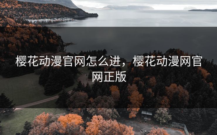 樱花动漫官网怎么进,樱花动漫网官网正版