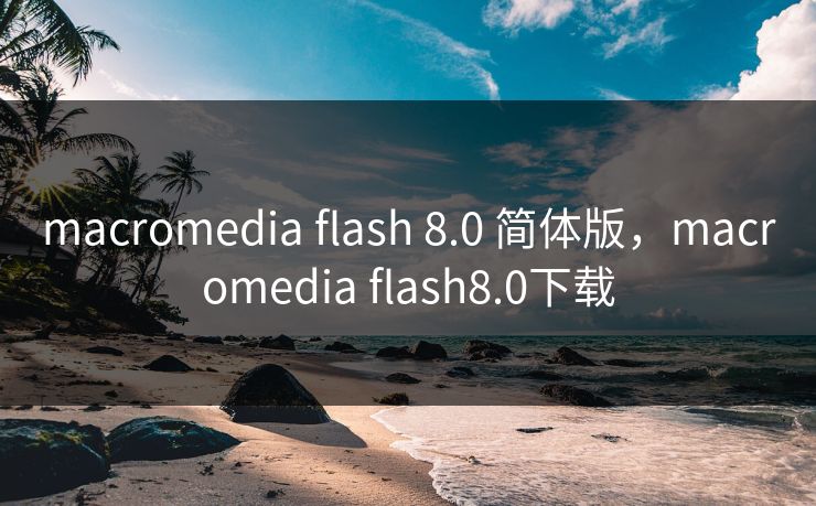 macromedia flash 8.0 简体版,macromedia flash8.0下载 macromedia flash 8.0 简体版,macromedia flash8.0下载
