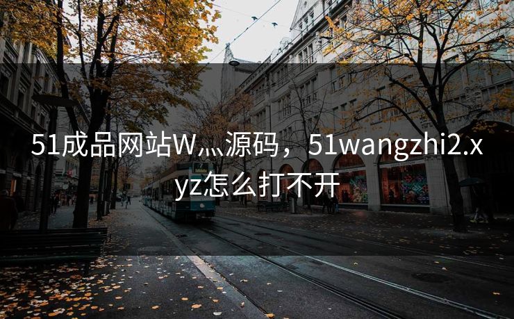 51成品网站W灬源码,51wangzhi2.xyz怎么打不开 51成品网站W灬源码,51wangzhi2.xyz怎么打不开