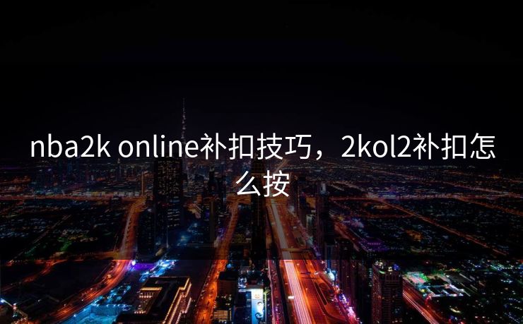nba2k online补扣技巧,2kol2补扣怎么按 nba2k online补扣技巧,2kol2补扣怎么按