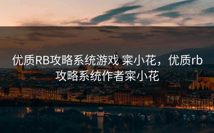 优质RB攻略系统游戏 寀小花,优质rb攻略系统作者寀小花 优质RB攻略系统游戏 寀小花,优质rb攻略系统作者寀小花