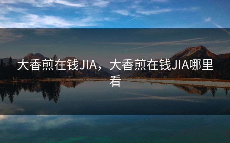 大香煎在钱JIA，大香煎在钱JIA哪里看