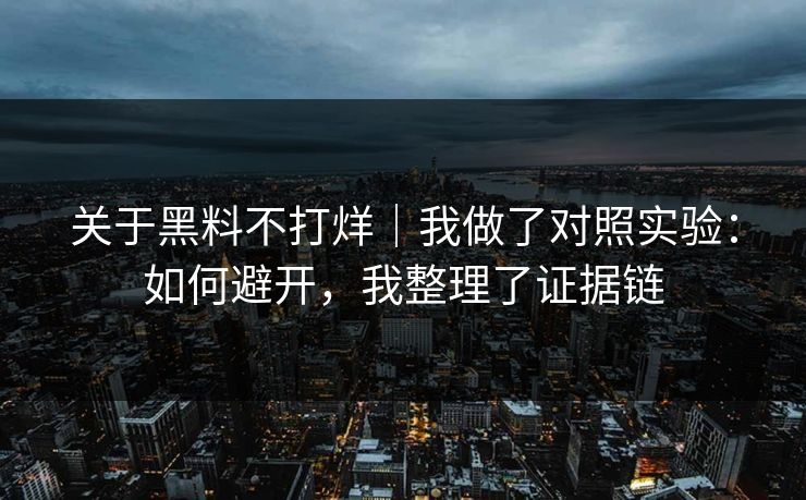 关于黑料不打烊｜我做了对照实验：如何避开，我整理了证据链