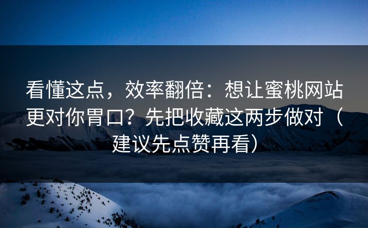 看懂这点，效率翻倍：想让蜜桃网站更对你胃口？先把收藏这两步做对（建议先点赞再看）